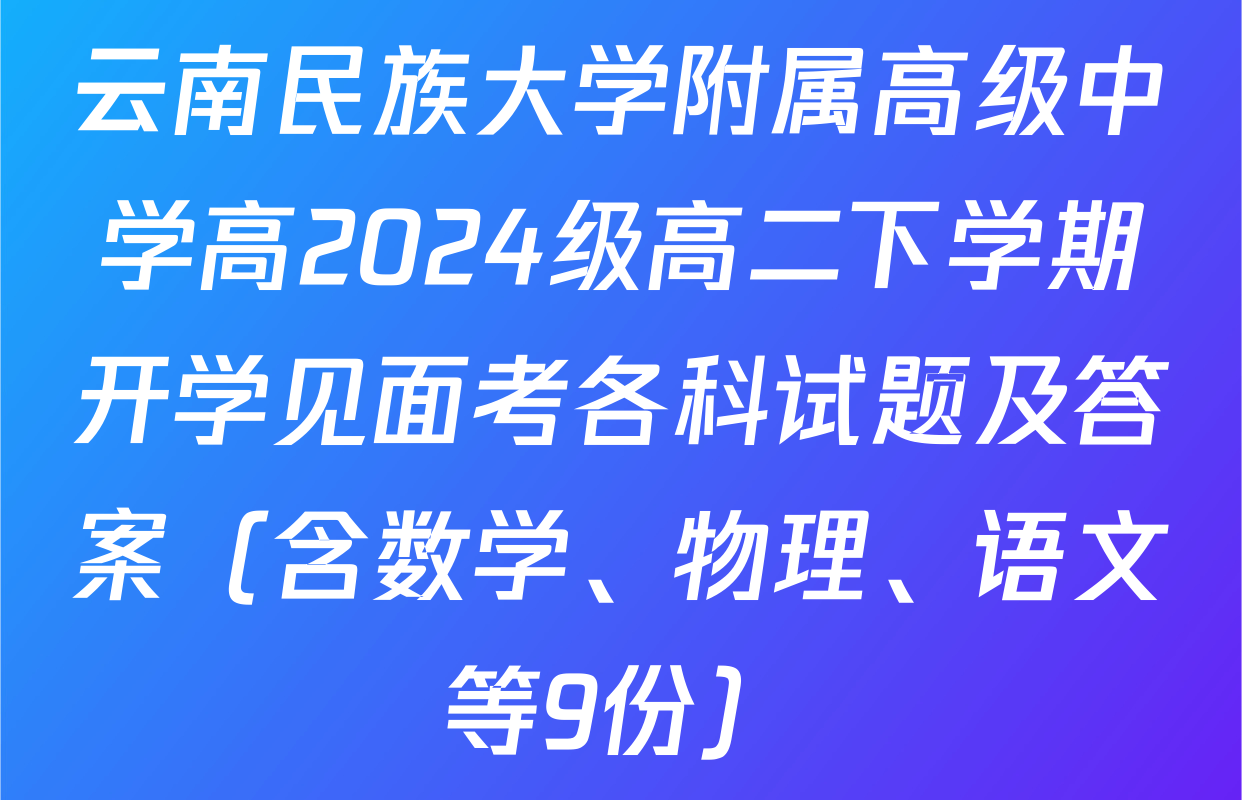 云南民族大学附属高级中学高2024级高二下学期开学见面考各科试题及答案（含数学、物理、语文等9份）