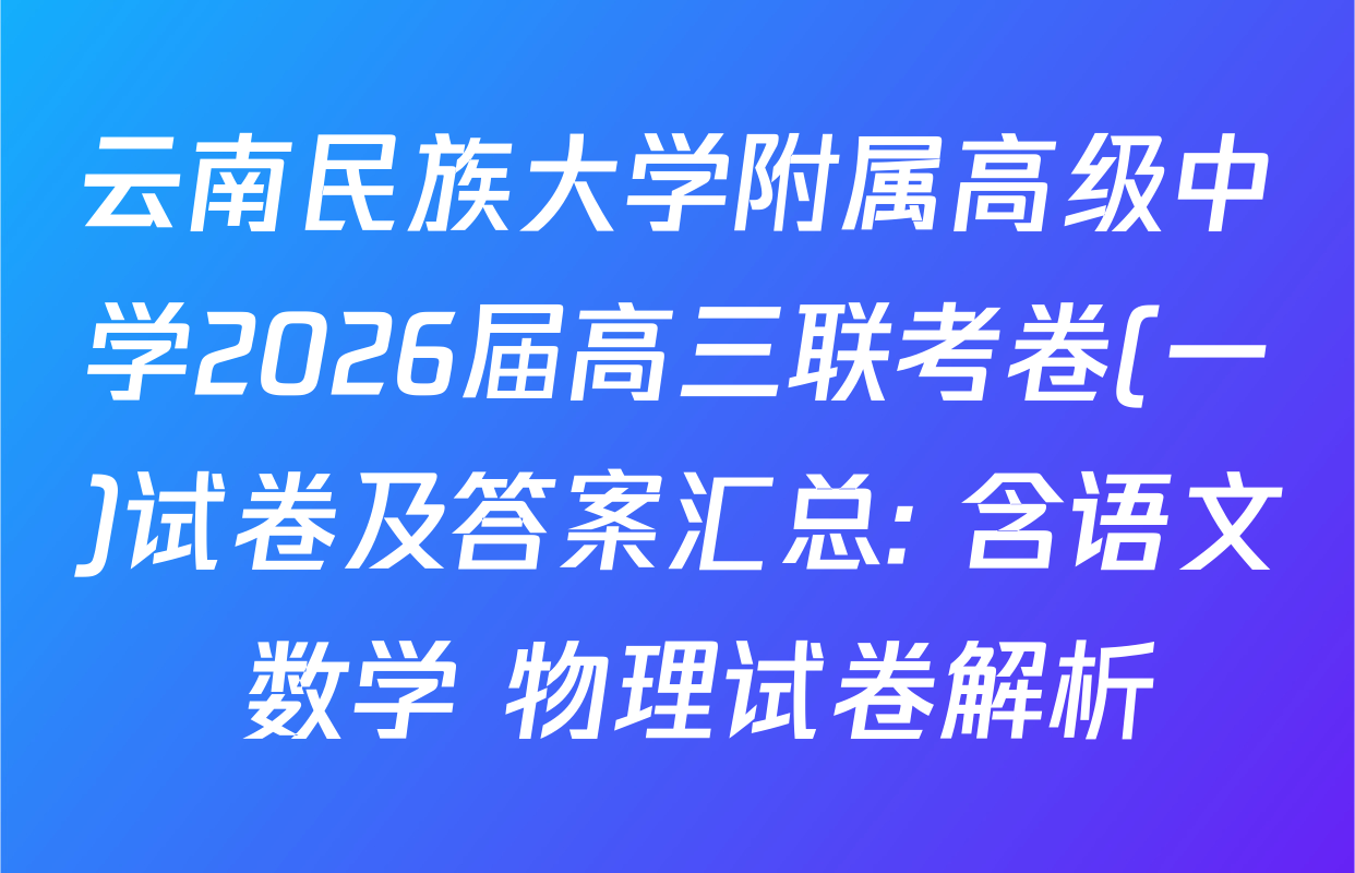 云南民族大学附属高级中学2026届高三联考卷(一)试卷及答案汇总: 含语文 数学 物理试卷解析