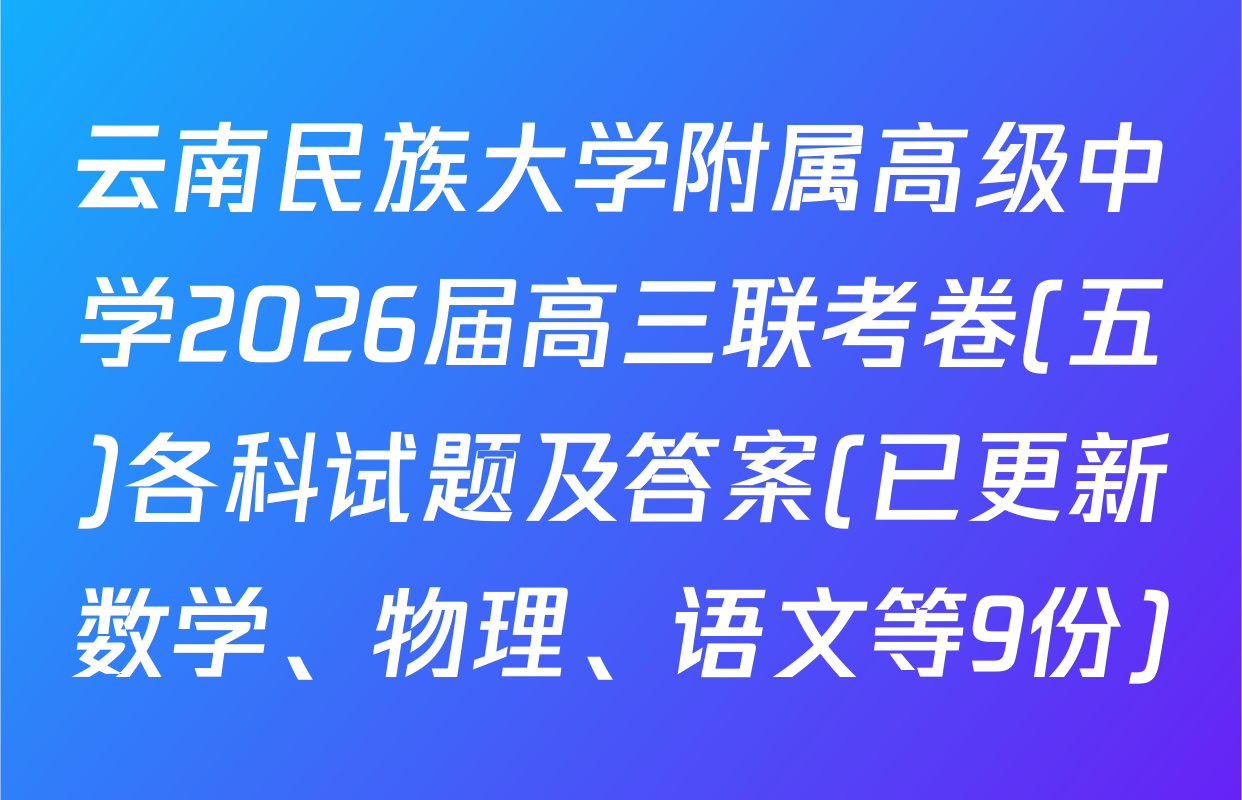 云南民族大学附属高级中学2026届高三联考卷(五)各科试题及答案(已更新数学、物理、语文等9份)