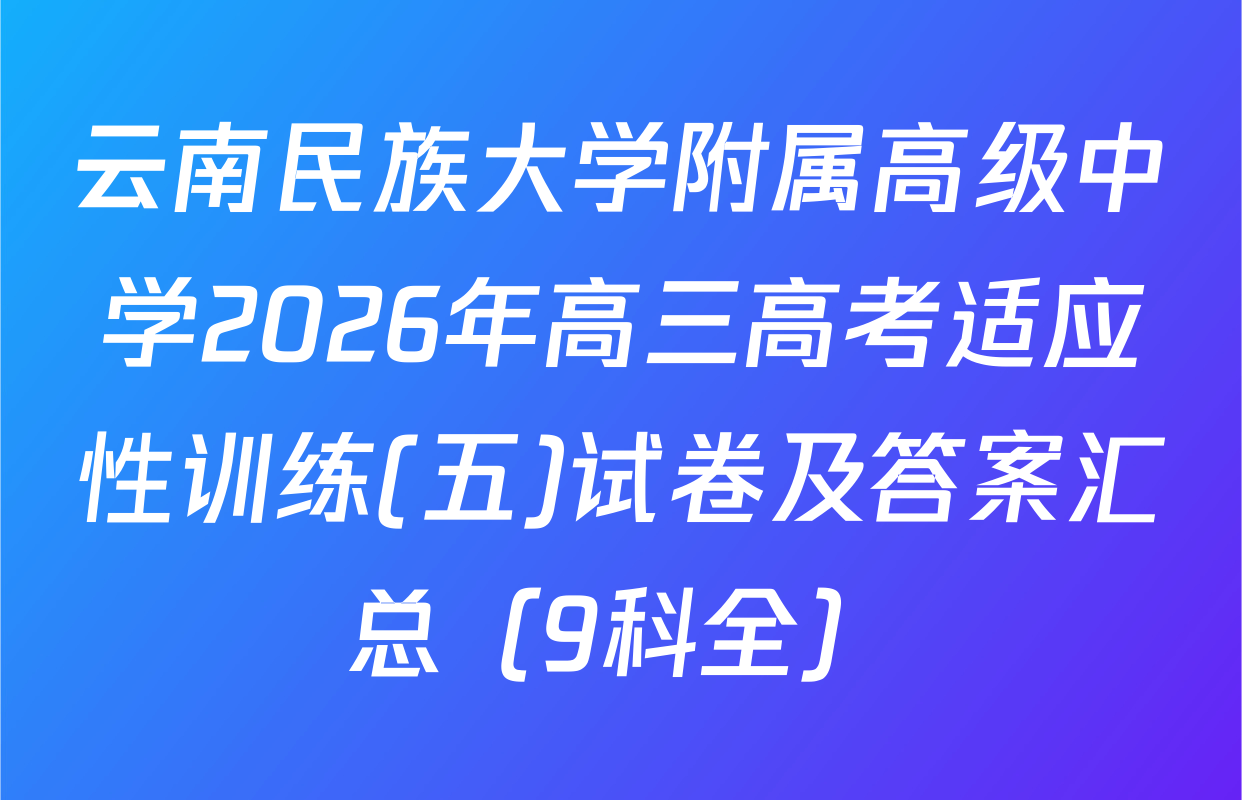 云南民族大学附属高级中学2026年高三高考适应性训练(五)试卷及答案汇总（9科全）
