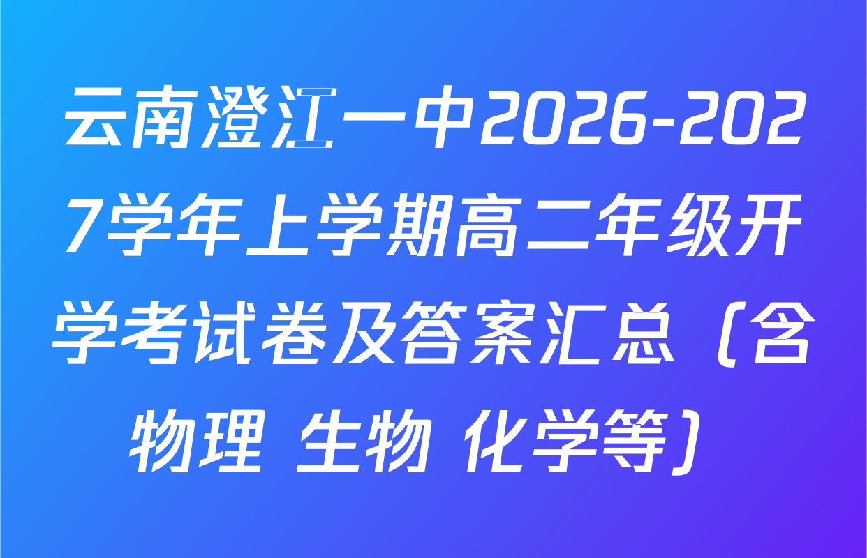 云南澄江一中2026-2027学年上学期高二年级开学考试卷及答案汇总（含物理 生物 化学等）