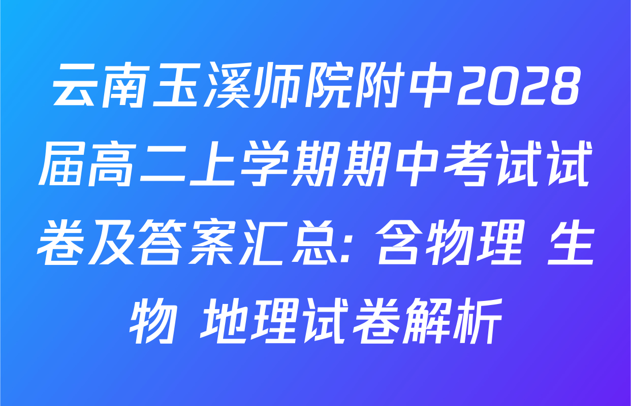 云南玉溪师院附中2028届高二上学期期中考试试卷及答案汇总: 含物理 生物 地理试卷解析