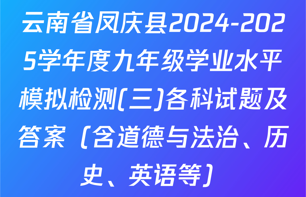 云南省凤庆县2024-2025学年度九年级学业水平模拟检测(三)各科试题及答案（含道德与法治、历史、英语等）