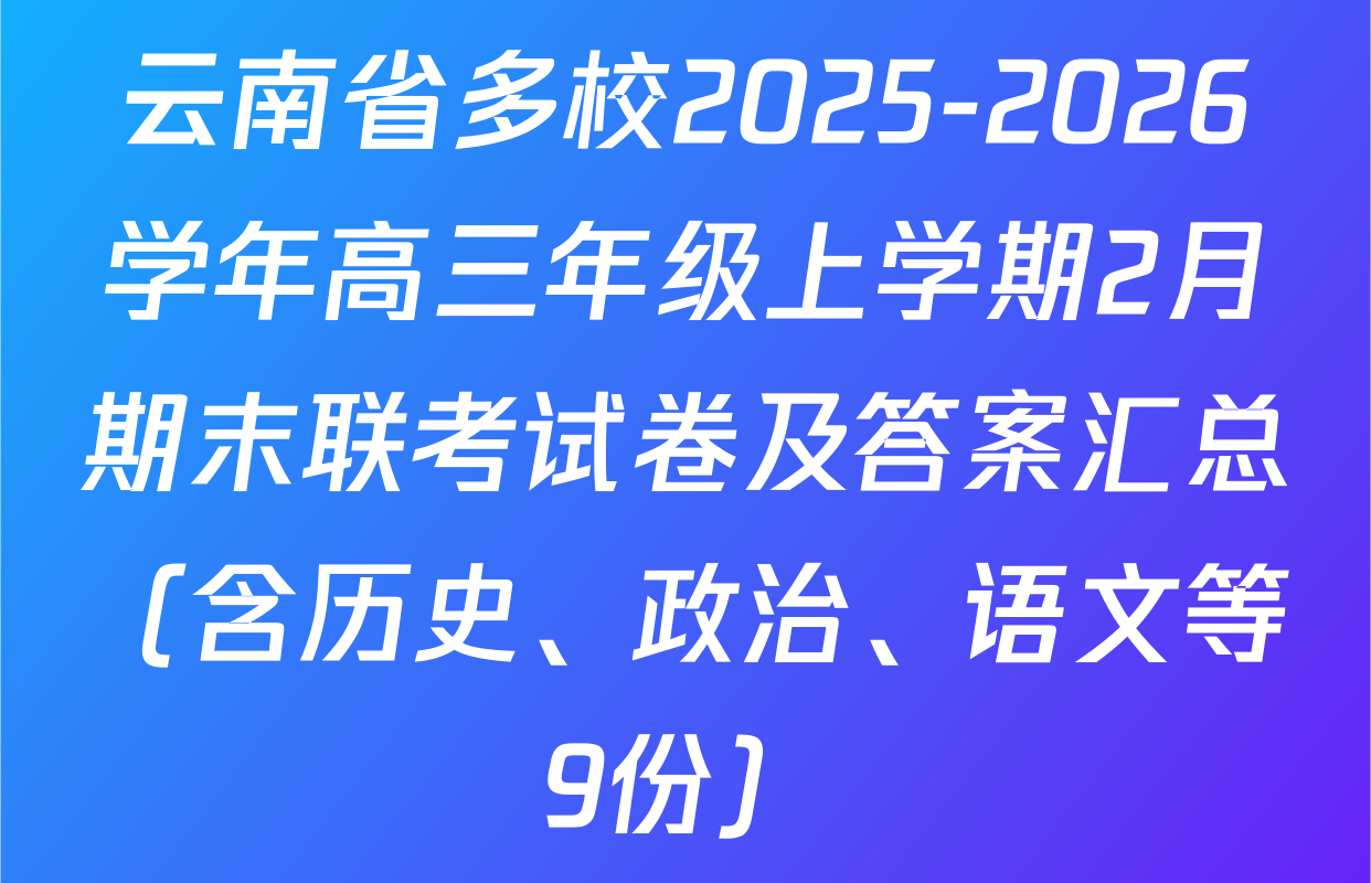 云南省多校2025-2026学年高三年级上学期2月期末联考试卷及答案汇总（含历史、政治、语文等9份）