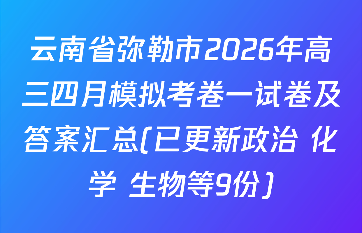 云南省弥勒市2026年高三四月模拟考卷一试卷及答案汇总(已更新政治 化学 生物等9份)