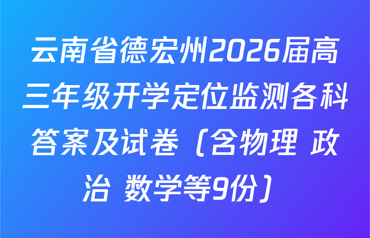 云南省德宏州2026届高三年级开学定位监测各科答案及试卷（含物理 政治 数学等9份）