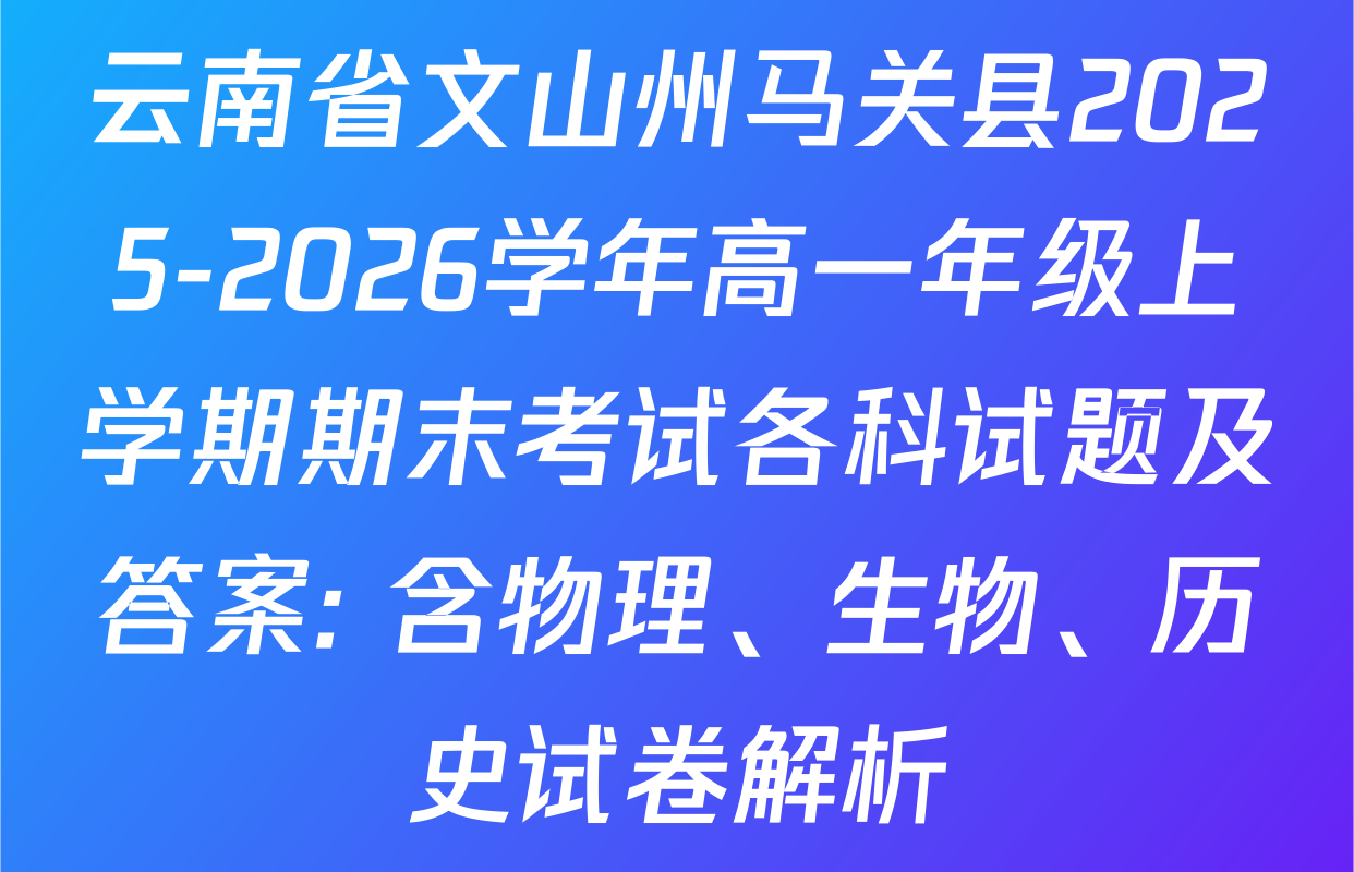 云南省文山州马关县2025-2026学年高一年级上学期期末考试各科试题及答案: 含物理、生物、历史试卷解析