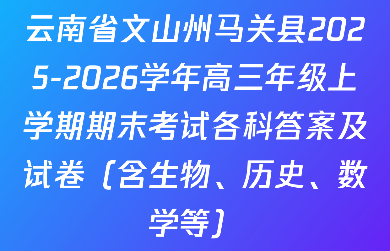 云南省文山州马关县2025-2026学年高三年级上学期期末考试各科答案及试卷（含生物、历史、数学等）