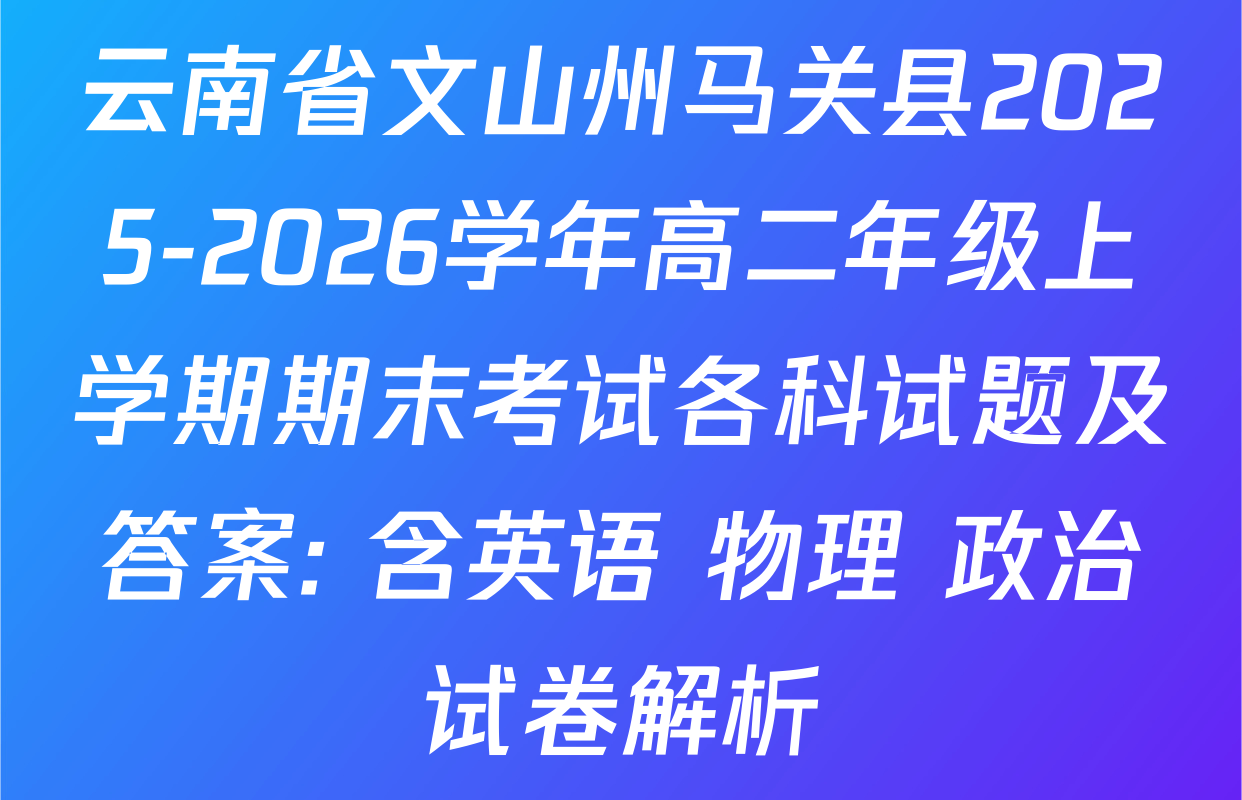 云南省文山州马关县2025-2026学年高二年级上学期期末考试各科试题及答案: 含英语 物理 政治试卷解析