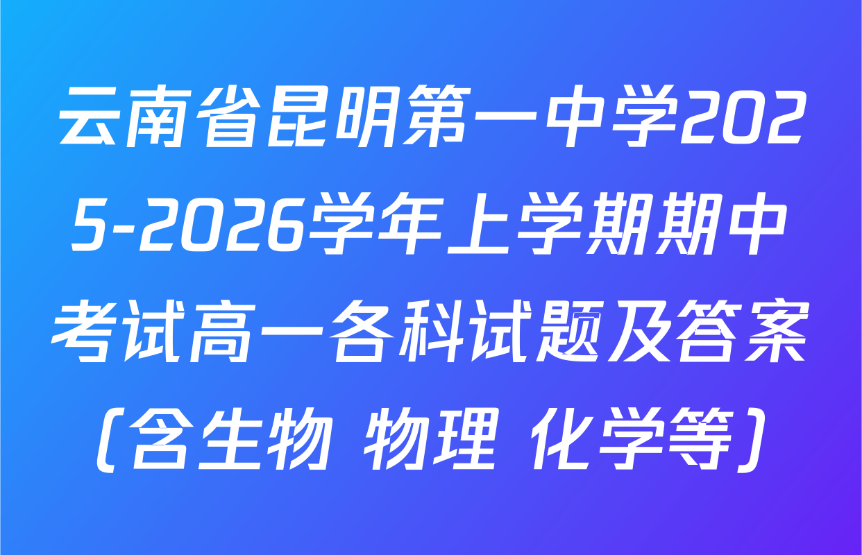 云南省昆明第一中学2025-2026学年上学期期中考试高一各科试题及答案（含生物 物理 化学等）