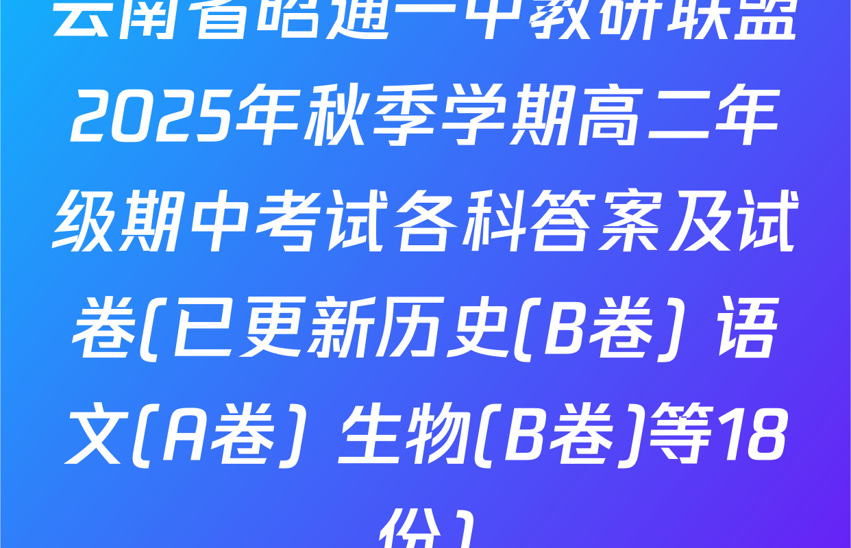 云南省昭通一中教研联盟2025年秋季学期高二年级期中考试各科答案及试卷(已更新历史(B卷) 语文(A卷) 生物(B卷)等18份)