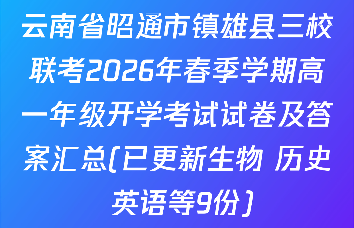 云南省昭通市镇雄县三校联考2026年春季学期高一年级开学考试试卷及答案汇总(已更新生物 历史 英语等9份)