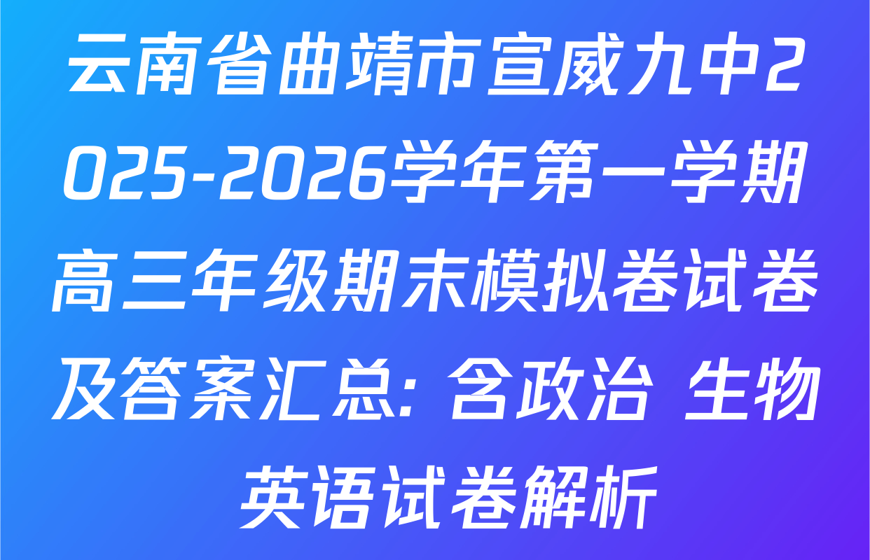 云南省曲靖市宣威九中2025-2026学年第一学期高三年级期末模拟卷试卷及答案汇总: 含政治 生物 英语试卷解析
