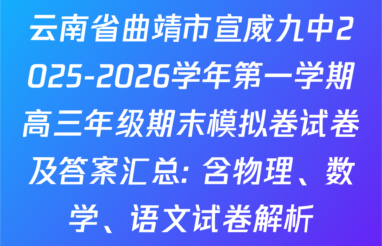 云南省曲靖市宣威九中2025-2026学年第一学期高三年级期末模拟卷试卷及答案汇总: 含物理、数学、语文试卷解析