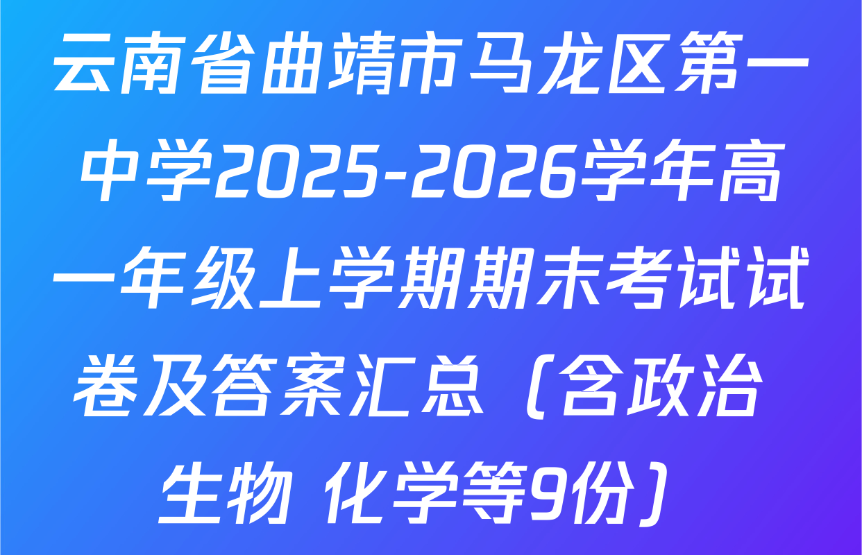 云南省曲靖市马龙区第一中学2025-2026学年高一年级上学期期末考试试卷及答案汇总（含政治 生物 化学等9份）