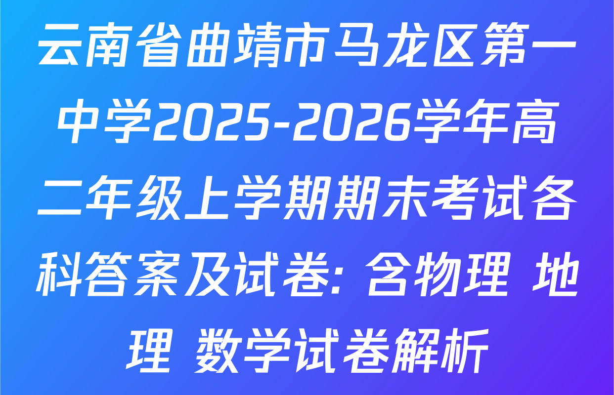 云南省曲靖市马龙区第一中学2025-2026学年高二年级上学期期末考试各科答案及试卷: 含物理 地理 数学试卷解析