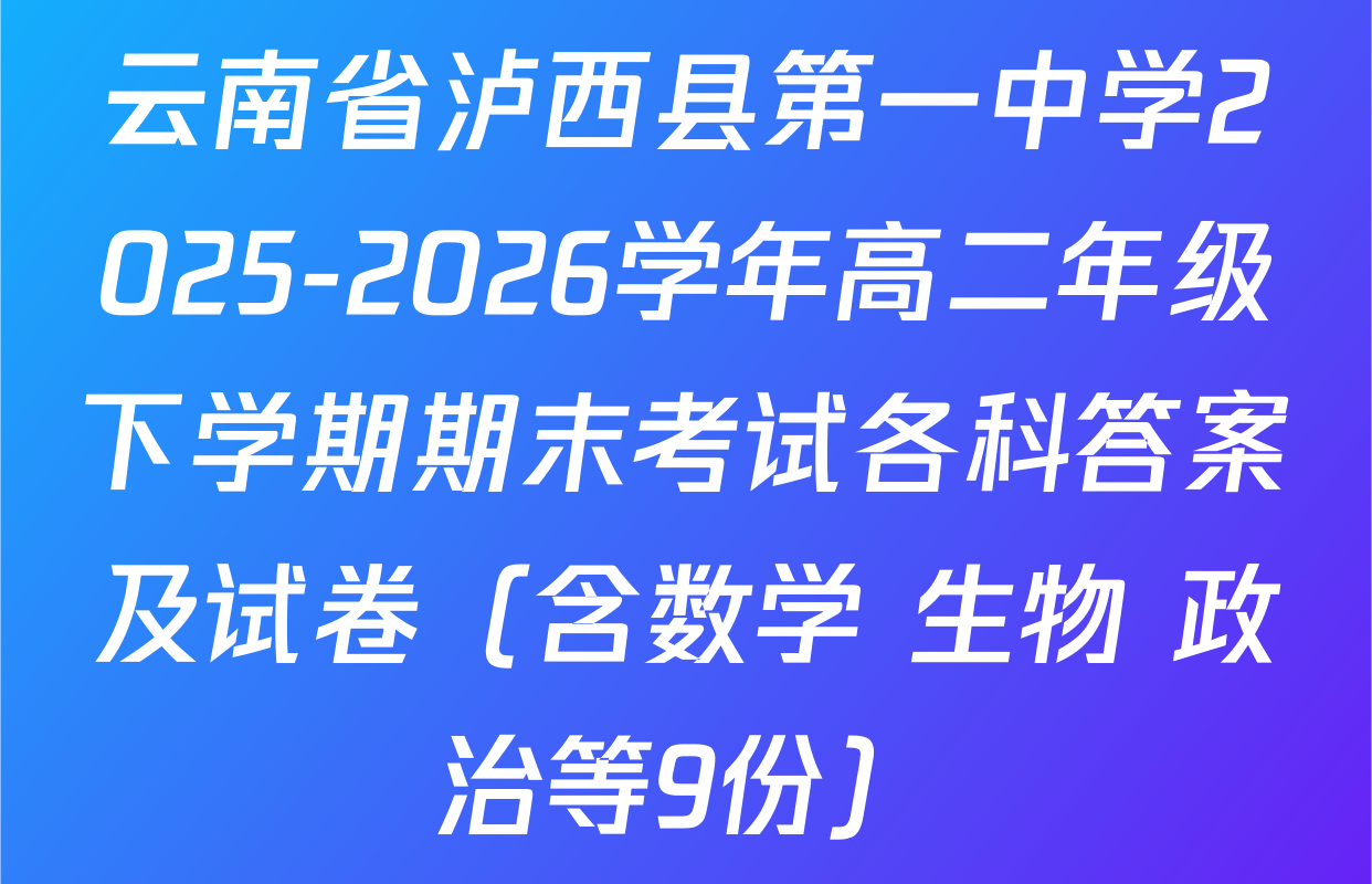云南省泸西县第一中学2025-2026学年高二年级下学期期末考试各科答案及试卷（含数学 生物 政治等9份）