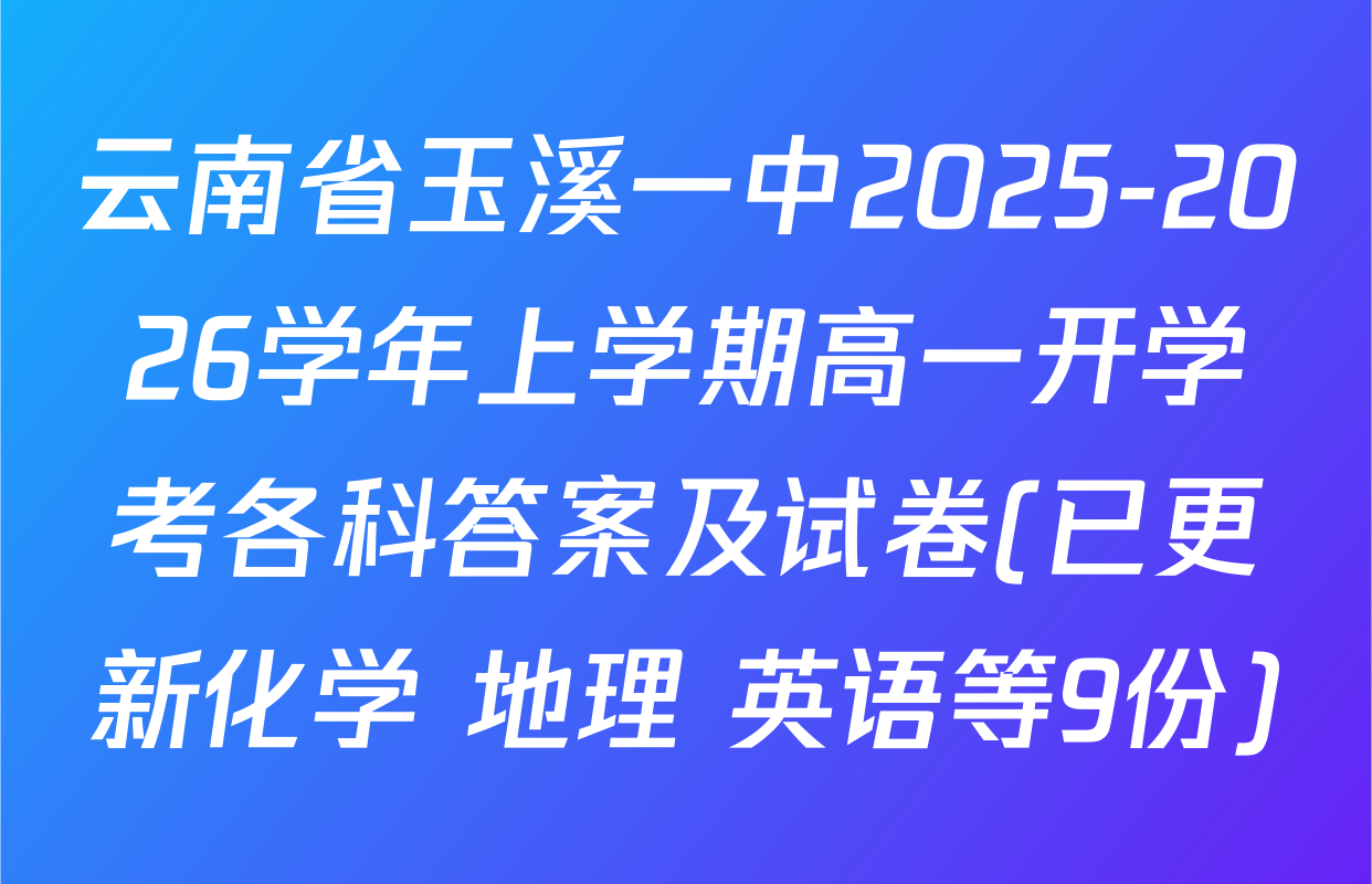 云南省玉溪一中2025-2026学年上学期高一开学考各科答案及试卷(已更新化学 地理 英语等9份)