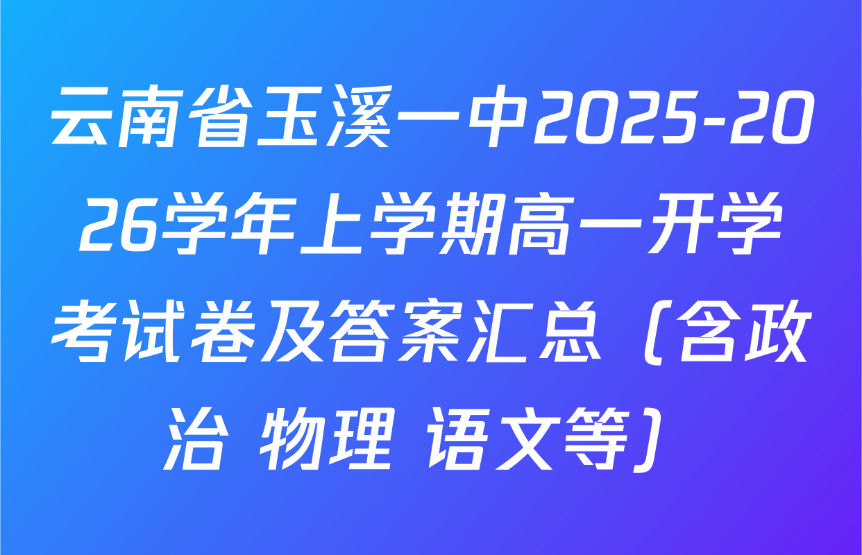 云南省玉溪一中2025-2026学年上学期高一开学考试卷及答案汇总（含政治 物理 语文等）