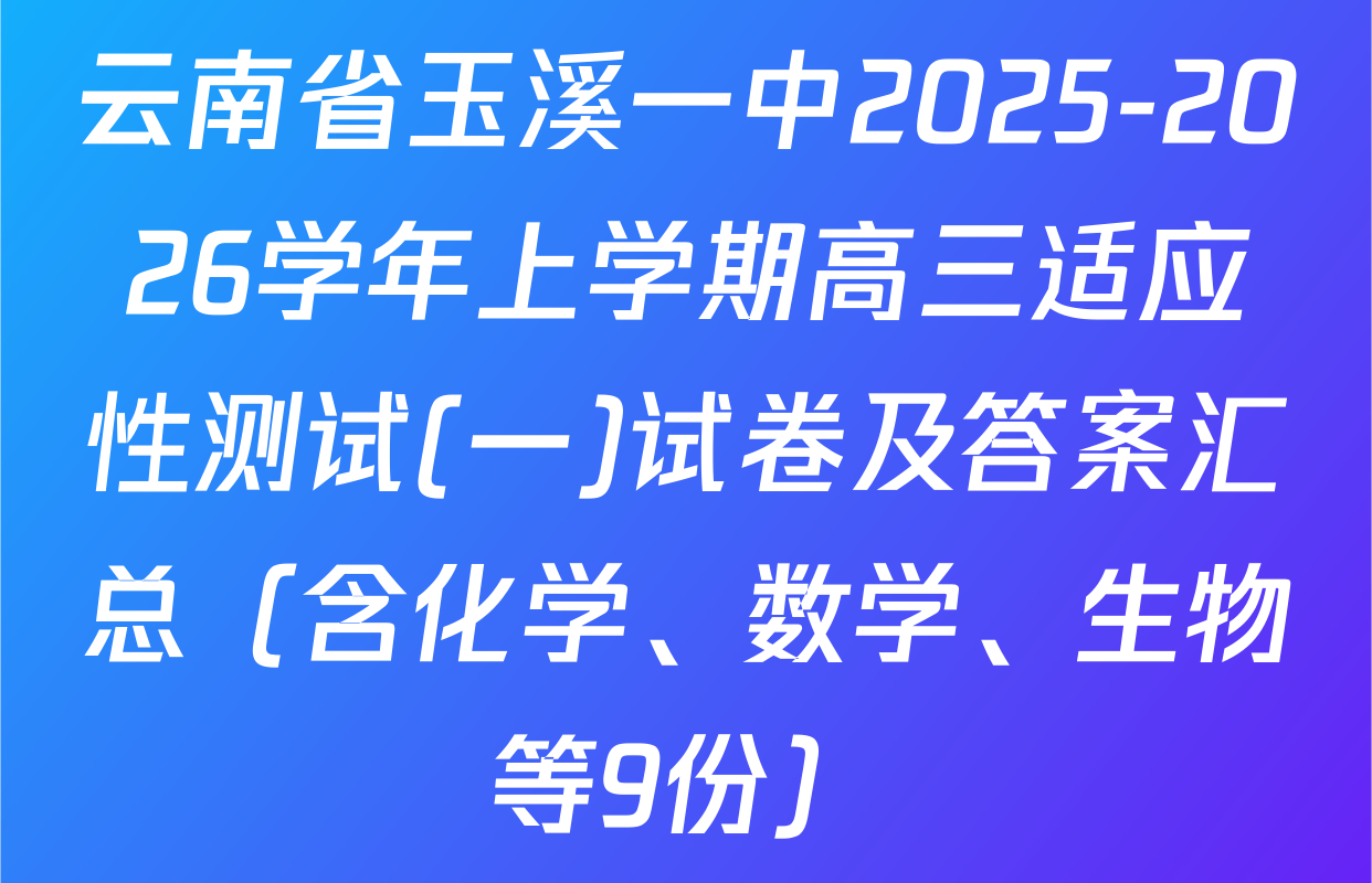 云南省玉溪一中2025-2026学年上学期高三适应性测试(一)试卷及答案汇总（含化学、数学、生物等9份）