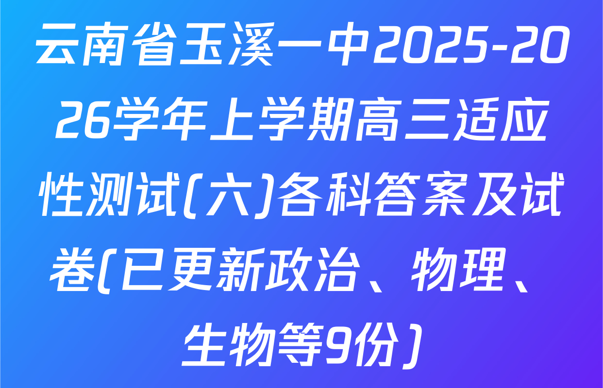 云南省玉溪一中2025-2026学年上学期高三适应性测试(六)各科答案及试卷(已更新政治、物理、生物等9份)