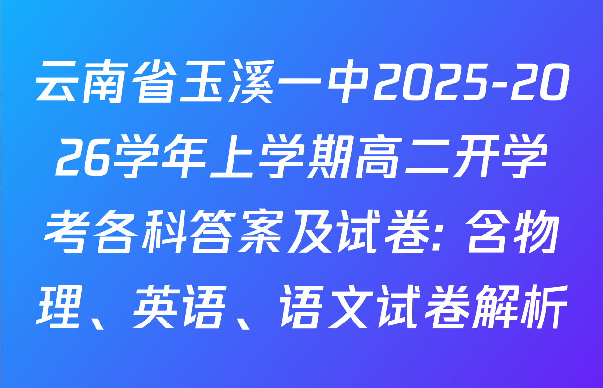 云南省玉溪一中2025-2026学年上学期高二开学考各科答案及试卷: 含物理、英语、语文试卷解析