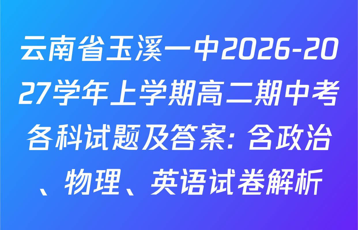 云南省玉溪一中2026-2027学年上学期高二期中考各科试题及答案: 含政治、物理、英语试卷解析