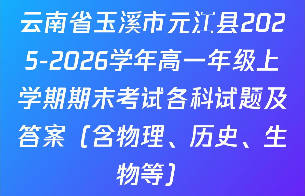 云南省玉溪市元江县2025-2026学年高一年级上学期期末考试各科试题及答案（含物理、历史、生物等）