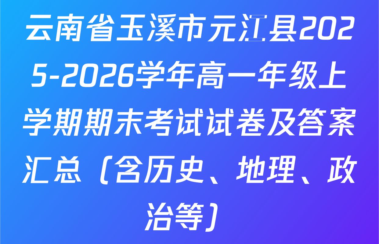 云南省玉溪市元江县2025-2026学年高一年级上学期期末考试试卷及答案汇总（含历史、地理、政治等）