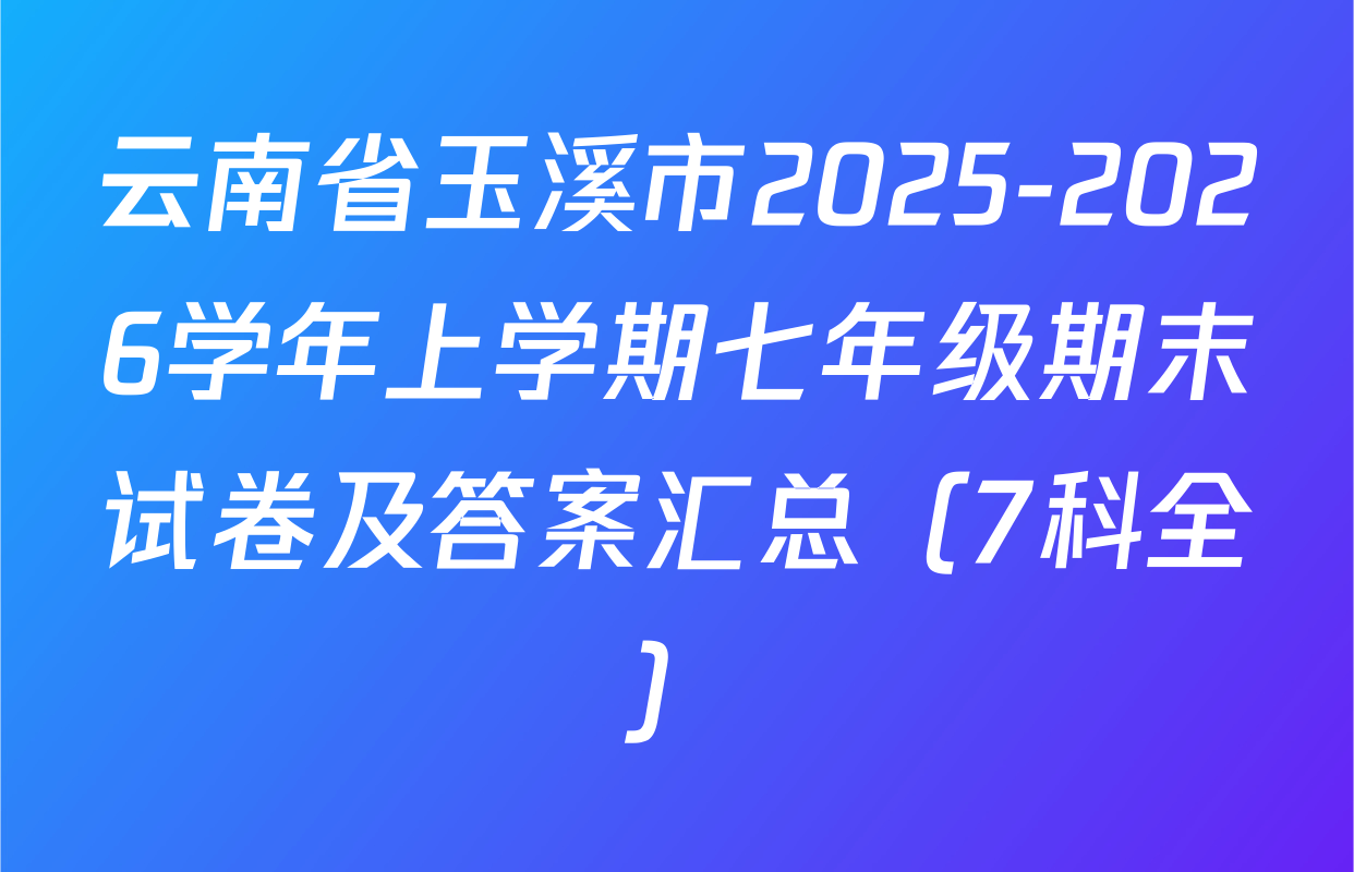 云南省玉溪市2025-2026学年上学期七年级期末试卷及答案汇总（7科全）