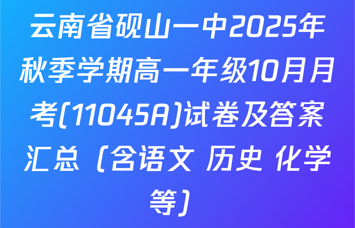 云南省砚山一中2025年秋季学期高一年级10月月考(11045A)试卷及答案汇总（含语文 历史 化学等）