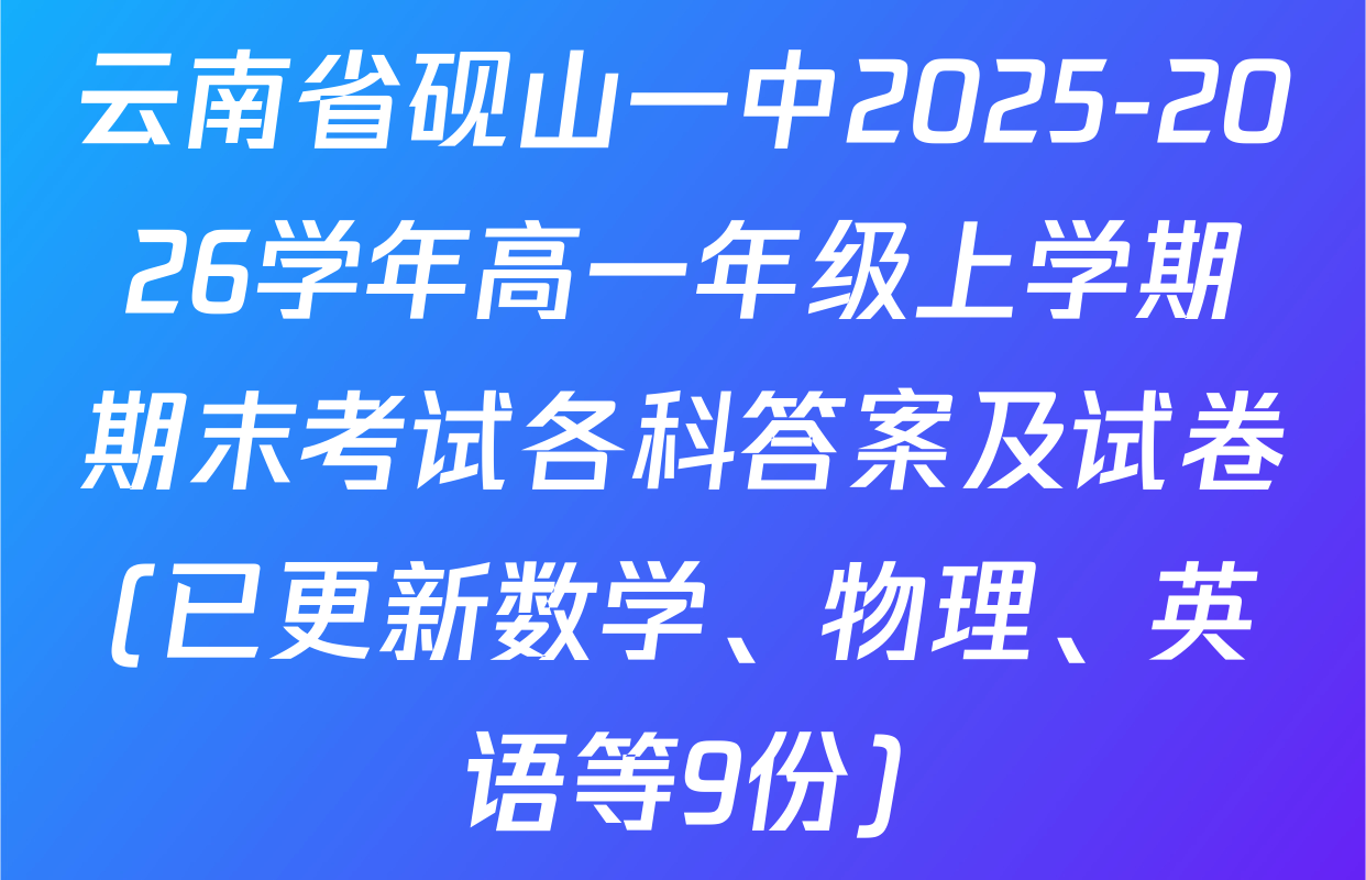 云南省砚山一中2025-2026学年高一年级上学期期末考试各科答案及试卷(已更新数学、物理、英语等9份)