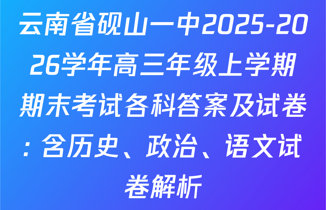 云南省砚山一中2025-2026学年高三年级上学期期末考试各科答案及试卷: 含历史、政治、语文试卷解析