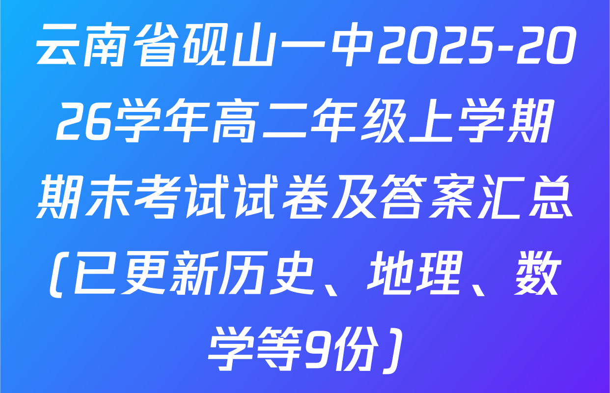 云南省砚山一中2025-2026学年高二年级上学期期末考试试卷及答案汇总(已更新历史、地理、数学等9份)