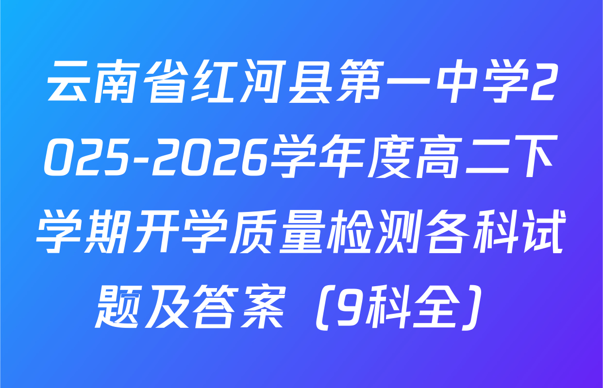 云南省红河县第一中学2025-2026学年度高二下学期开学质量检测各科试题及答案（9科全）