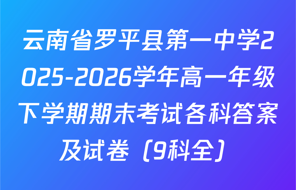 云南省罗平县第一中学2025-2026学年高一年级下学期期末考试各科答案及试卷（9科全）