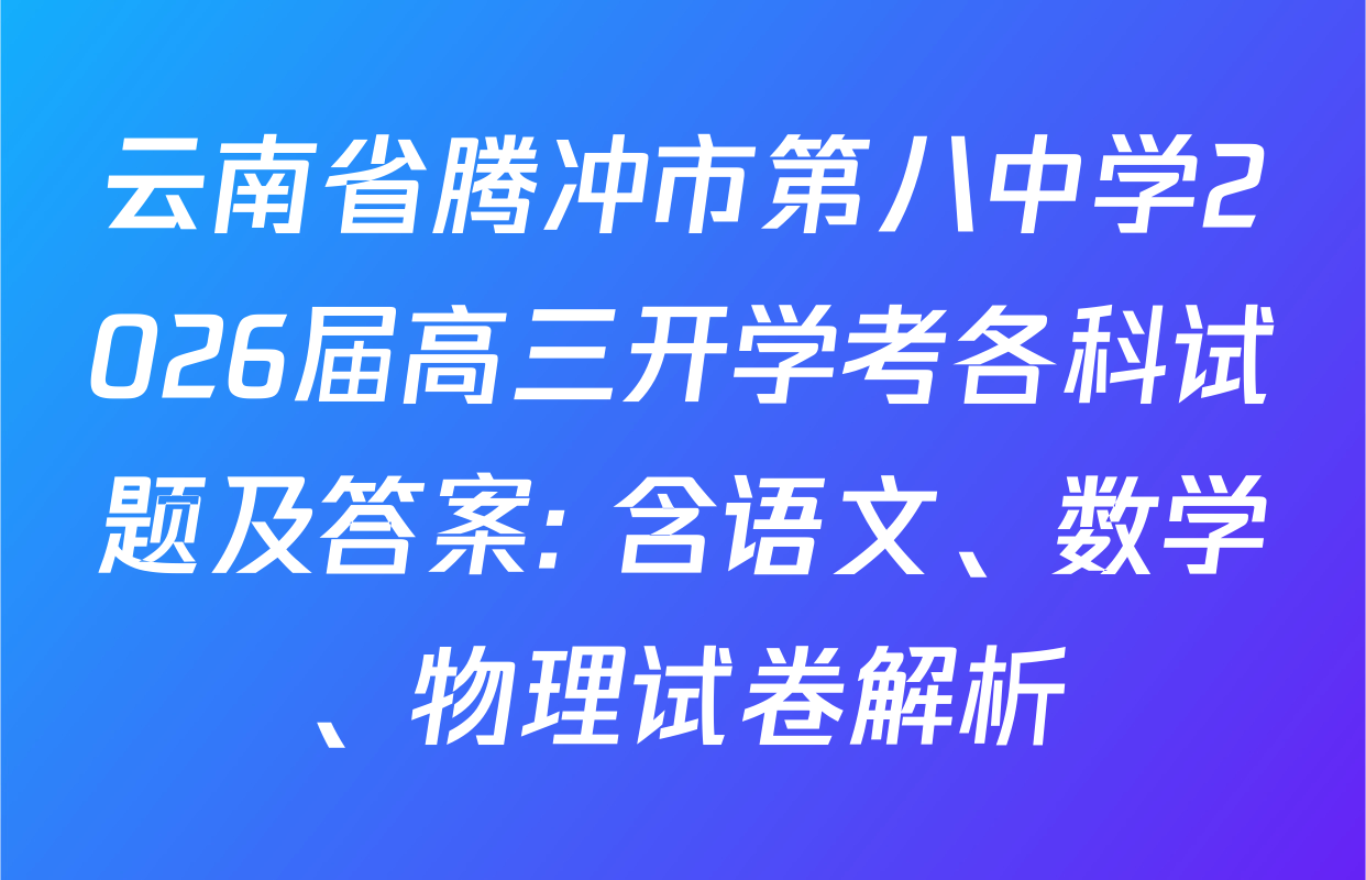 云南省腾冲市第八中学2026届高三开学考各科试题及答案: 含语文、数学、物理试卷解析