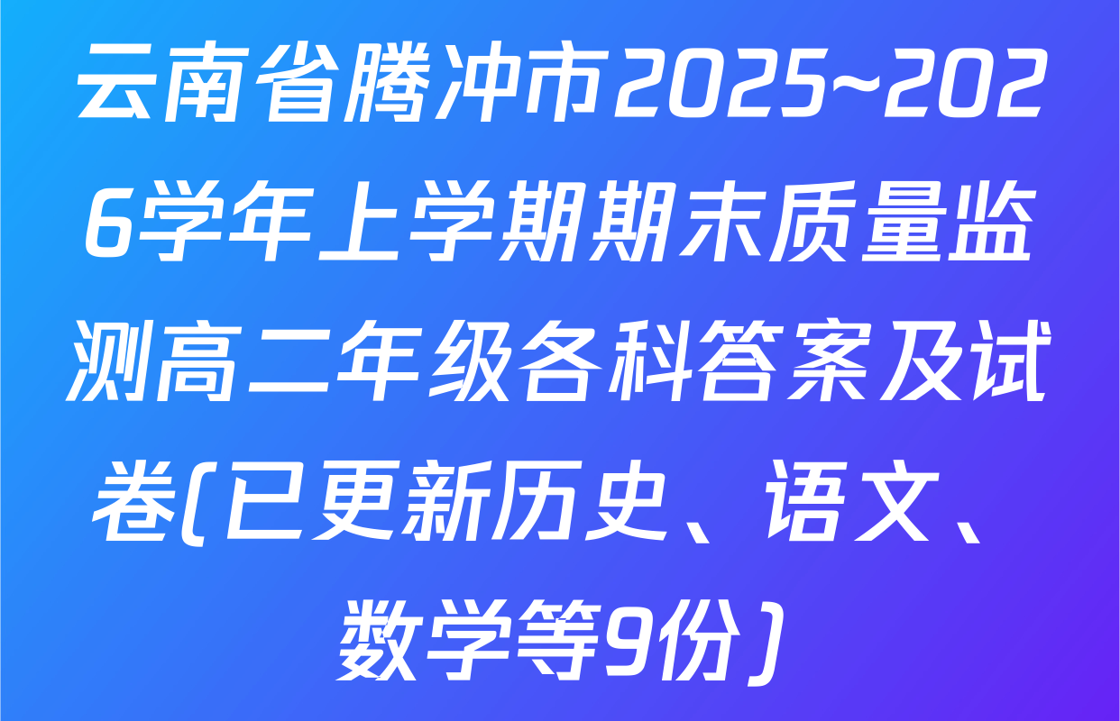 云南省腾冲市2025~2026学年上学期期末质量监测高二年级各科答案及试卷(已更新历史、语文、数学等9份)