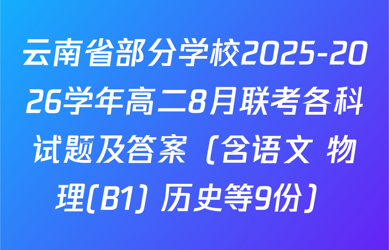 云南省部分学校2025-2026学年高二8月联考各科试题及答案（含语文 物理(B1) 历史等9份）