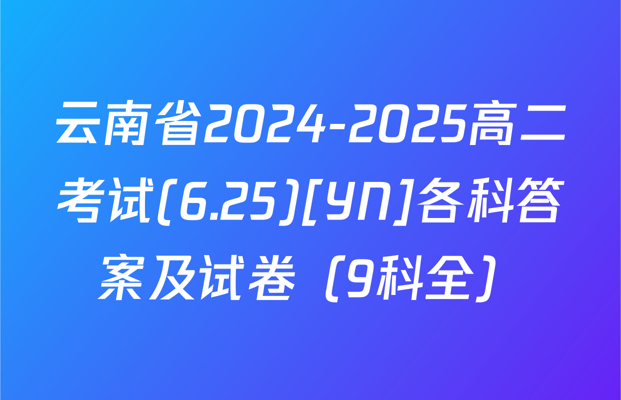 云南省2024-2025高二考试(6.25)[YN]各科答案及试卷（9科全）