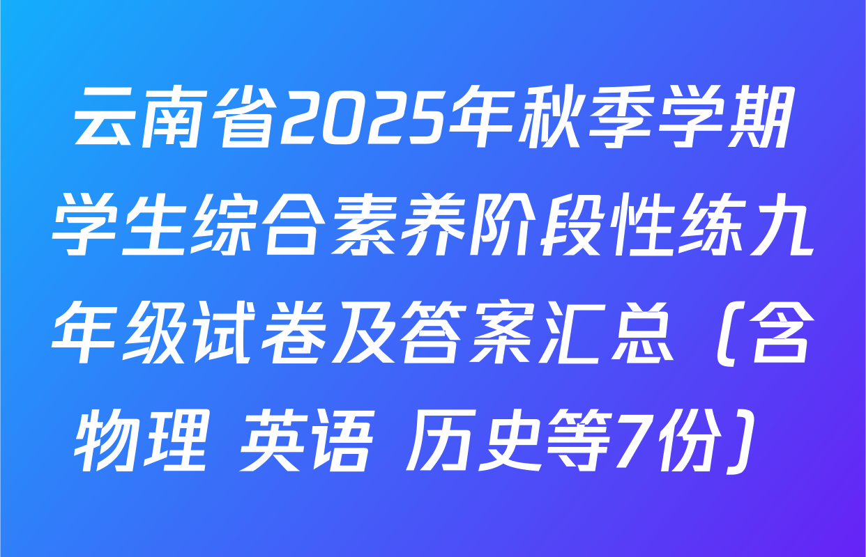 云南省2025年秋季学期学生综合素养阶段性练九年级试卷及答案汇总（含物理 英语 历史等7份）