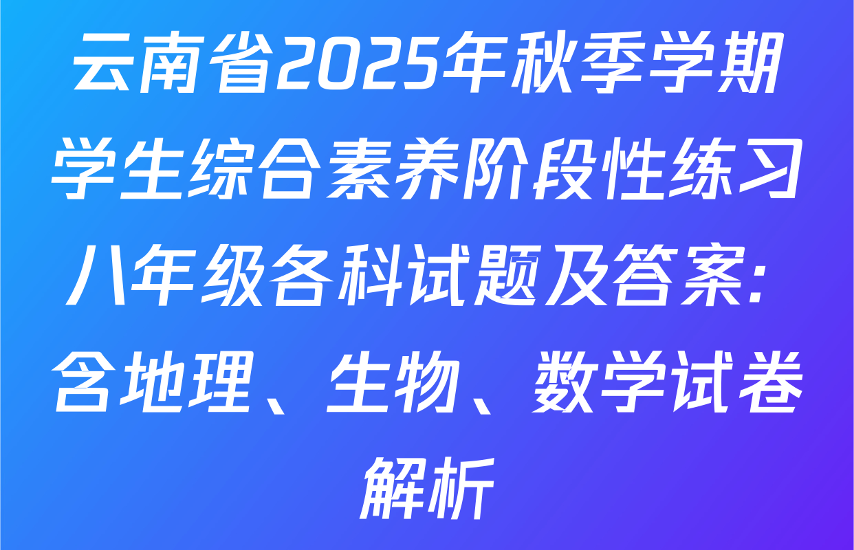 云南省2025年秋季学期学生综合素养阶段性练习八年级各科试题及答案: 含地理、生物、数学试卷解析