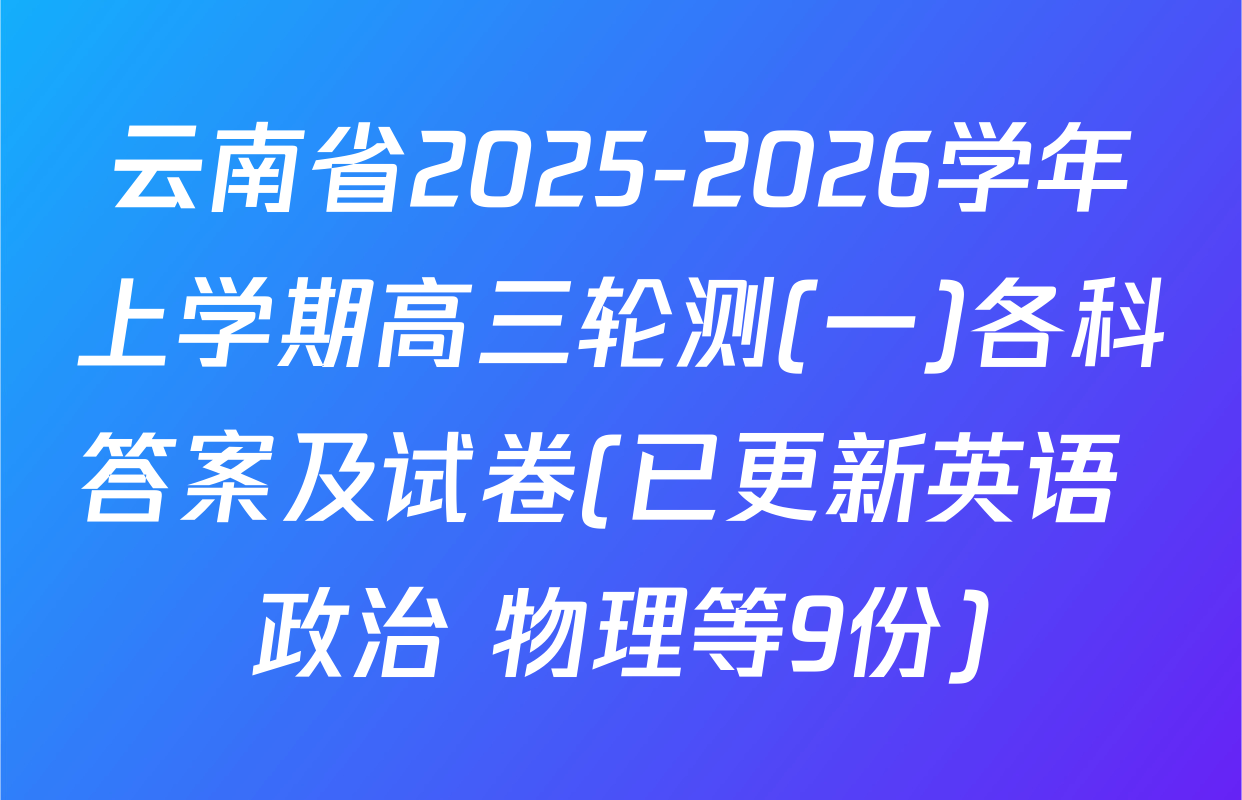 云南省2025-2026学年上学期高三轮测(一)各科答案及试卷(已更新英语 政治 物理等9份)