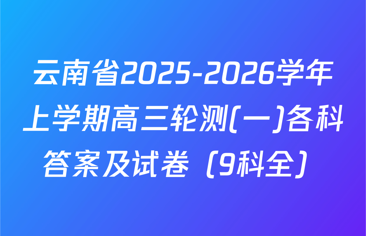 云南省2025-2026学年上学期高三轮测(一)各科答案及试卷（9科全）