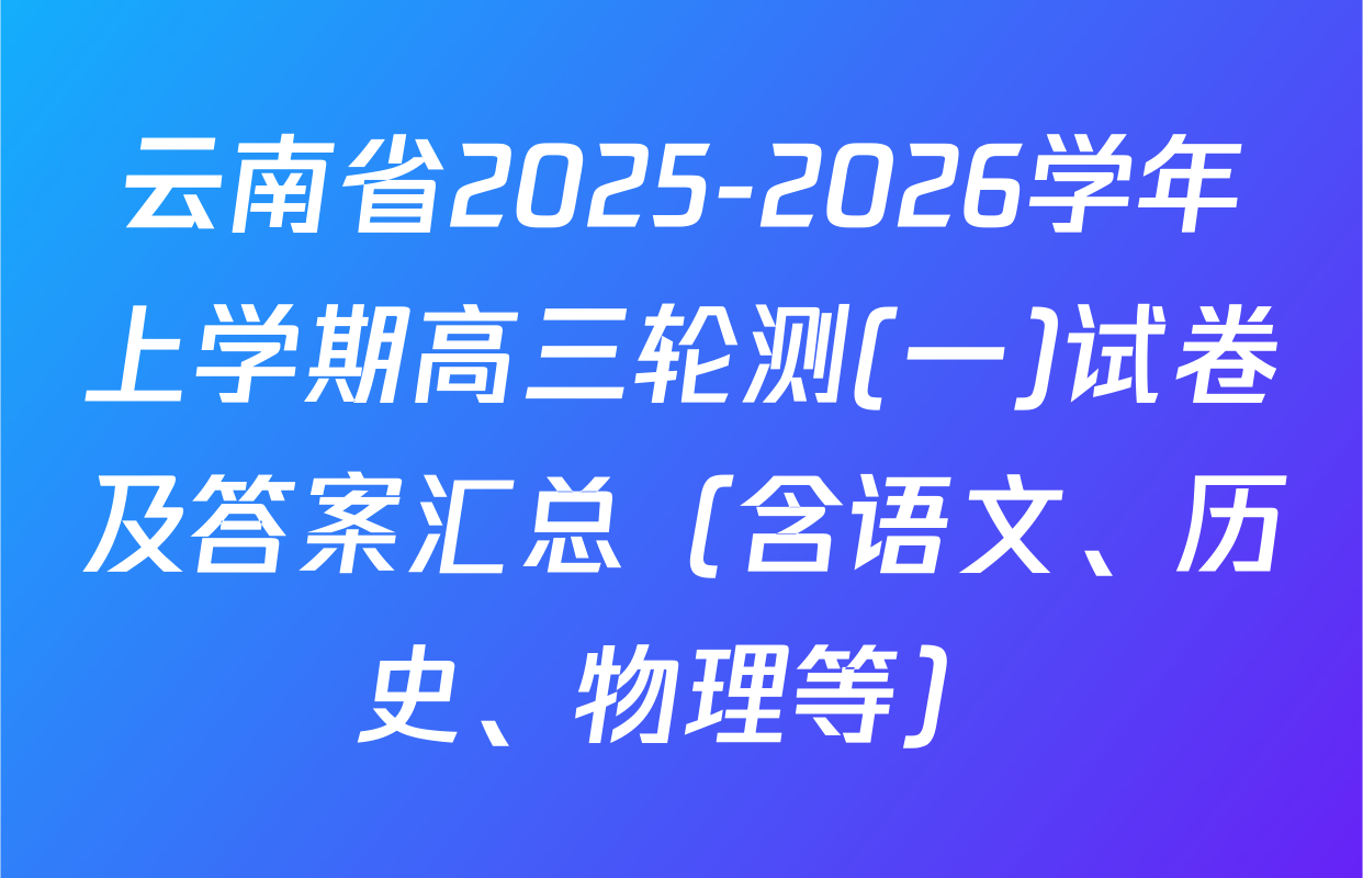 云南省2025-2026学年上学期高三轮测(一)试卷及答案汇总（含语文、历史、物理等）