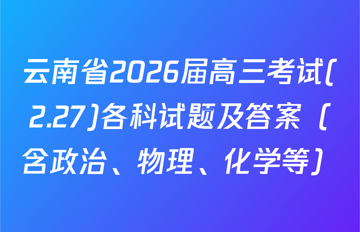 云南省2026届高三考试(2.27)各科试题及答案（含政治、物理、化学等）