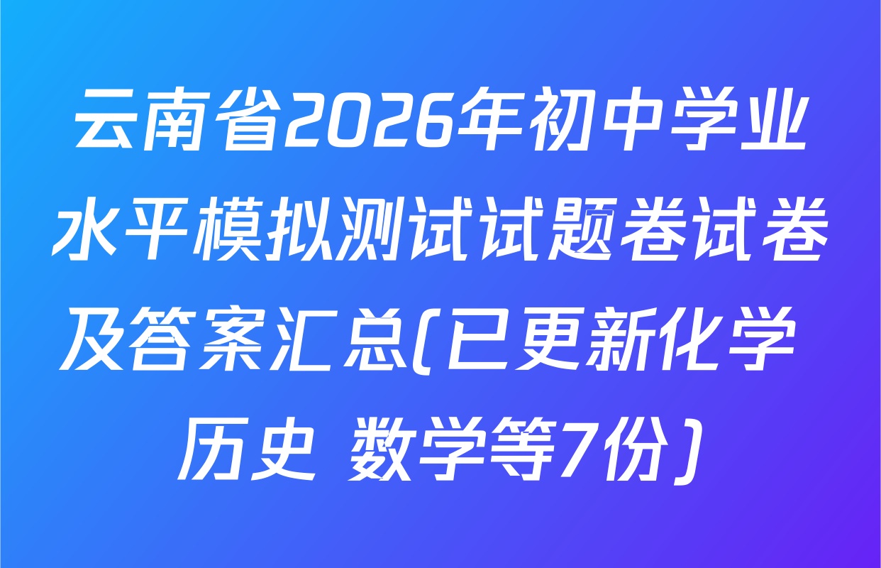 云南省2026年初中学业水平模拟测试试题卷试卷及答案汇总(已更新化学 历史 数学等7份)