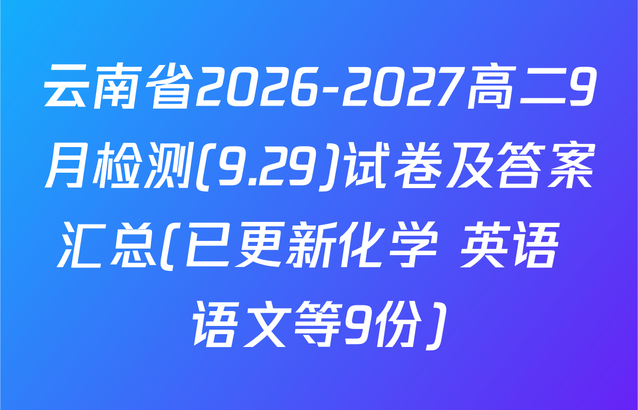 云南省2026-2027高二9月检测(9.29)试卷及答案汇总(已更新化学 英语 语文等9份)