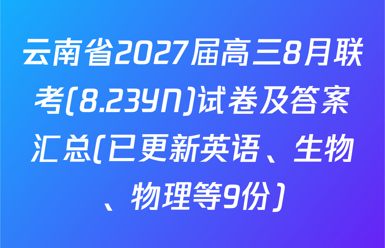 云南省2027届高三8月联考(8.23YN)试卷及答案汇总(已更新英语、生物、物理等9份)