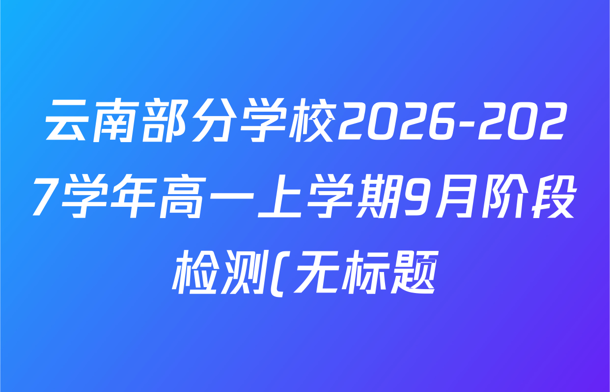 云南部分学校2026-2027学年高一上学期9月阶段检测(无标题)试卷及答案汇总: 含地理、历史、物理试卷解析 云南部分学校2026-2027学年高一上学期9月阶段检测(无标题)试卷及答案汇总: 含地理、历史、物理试卷解析